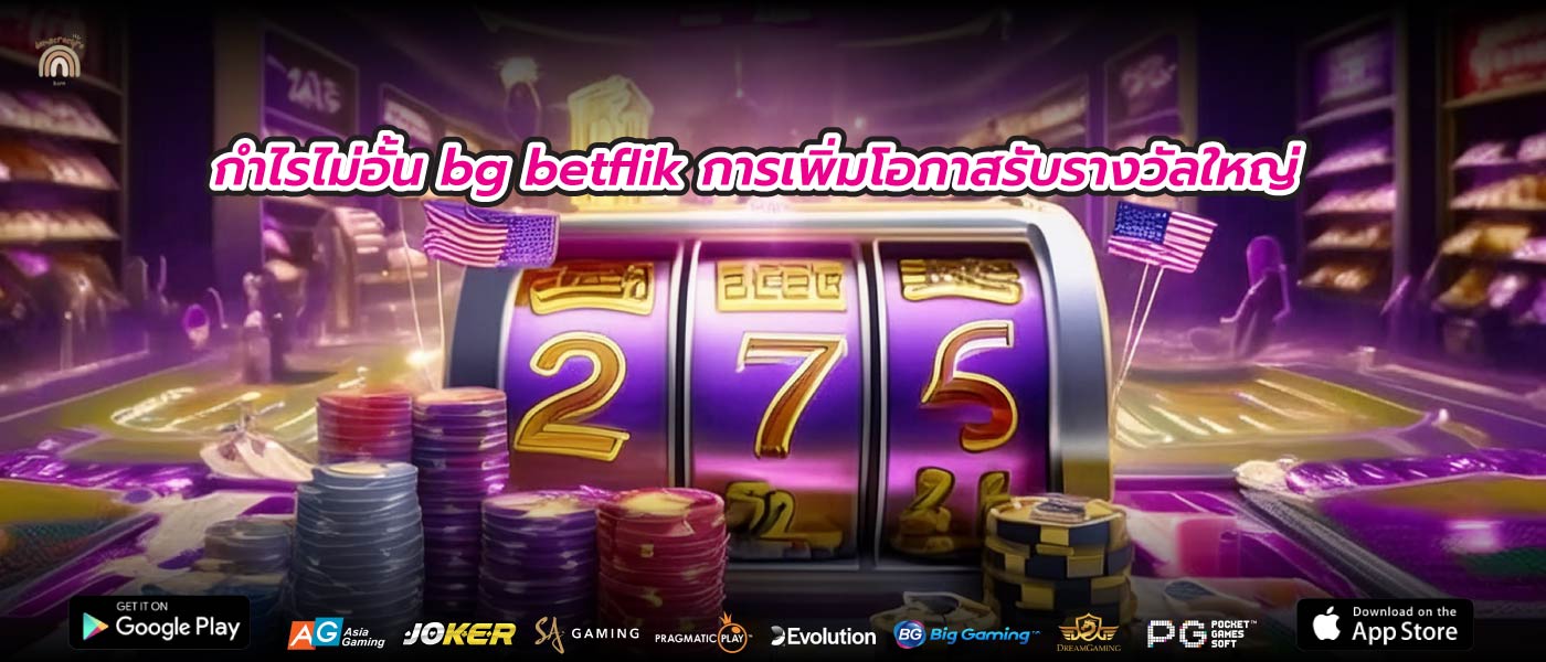 กำไรไม่อั้น bg betflik การเพิ่มโอกาสรับรางวัลใหญ่